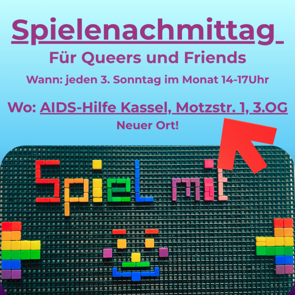 Es handelt sich um eine Veranstaltungsankündigung. Im oberen Bildteil ist der Text zu lesen: Spielenachmittag, für Queers und Friends, wann: jeden 3. Sonntag im Monat 14-17Uhr, wo: AIDS-Hilfe Kassel, Motzstr. 1, 3. OG, neuer Ort!. In dem unteren Bildteil sind die Wörter "Spiel mit" zu lesen. Diese Worte sowie ein Gesicht und zwei Tetris-Blöcke sind in Regenbogenfarben auf eine Platte mit einzelnen Bauteilen gesteckt.